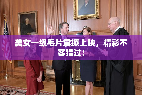 美女一级毛片震撼上映，精彩不容错过！