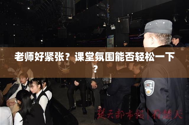 老师好紧张？课堂氛围能否轻松一下？