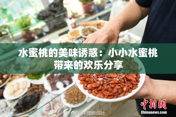 水蜜桃的美味诱惑：小小水蜜桃带来的欢乐分享