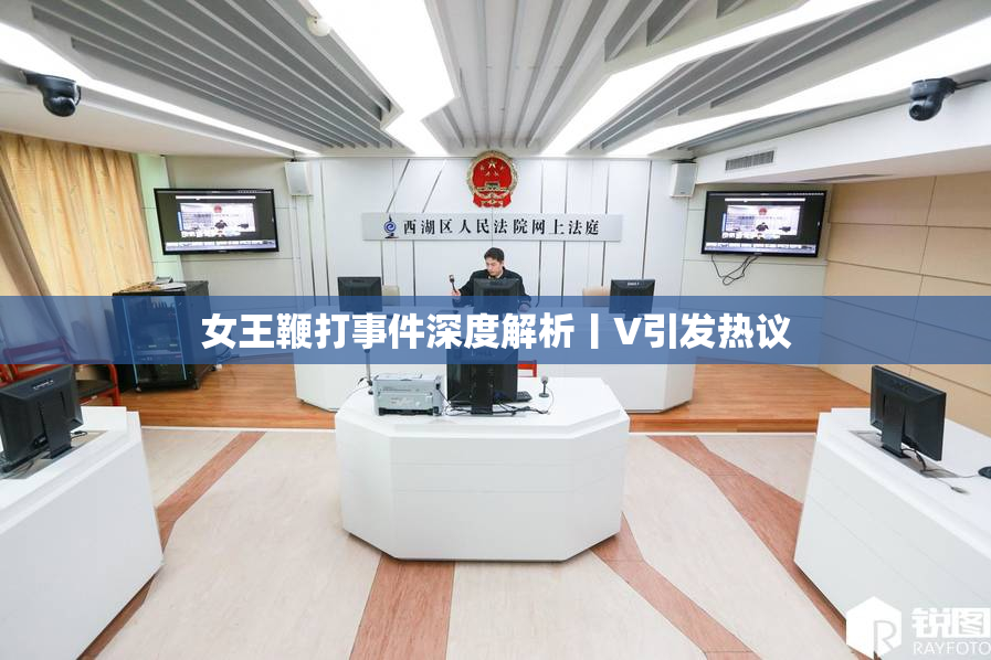 女王鞭打事件深度解析丨V引发热议