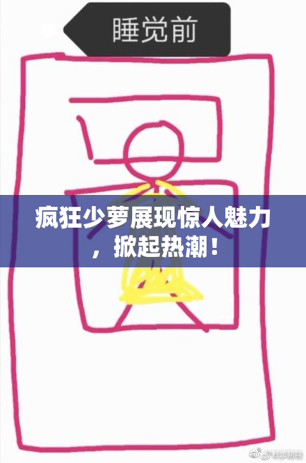 疯狂少萝展现惊人魅力，掀起热潮！