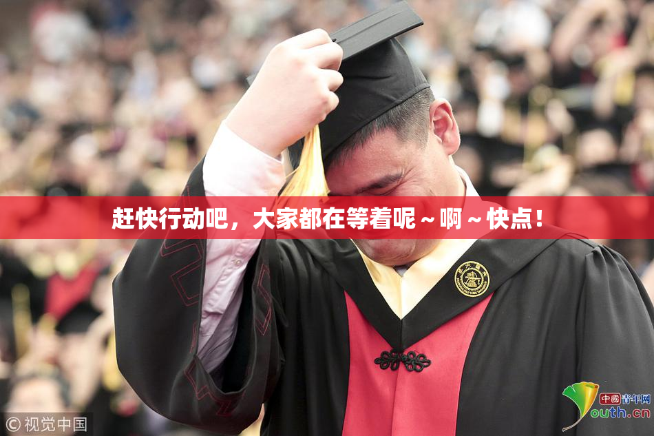 赶快行动吧，大家都在等着呢～啊～快点！