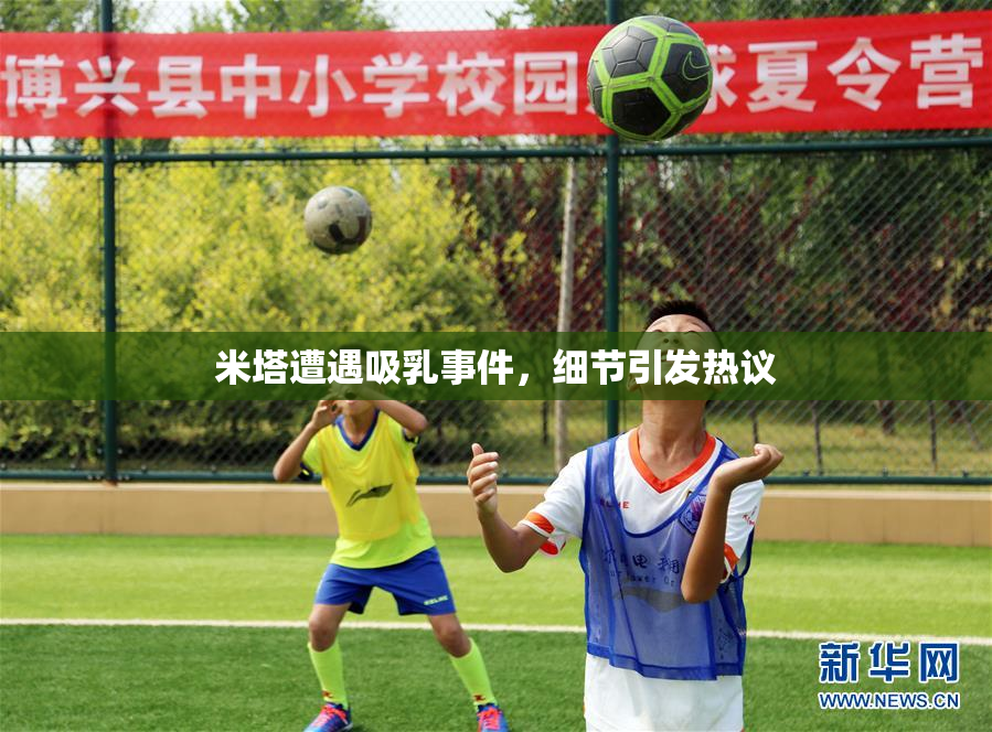 米塔遭遇吸乳事件，细节引发热议