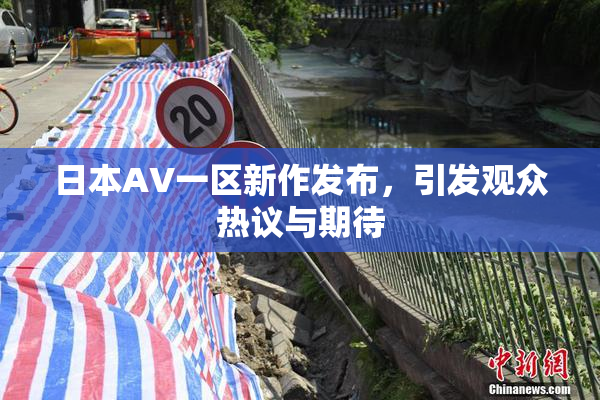 日本AV一区新作发布，引发观众热议与期待