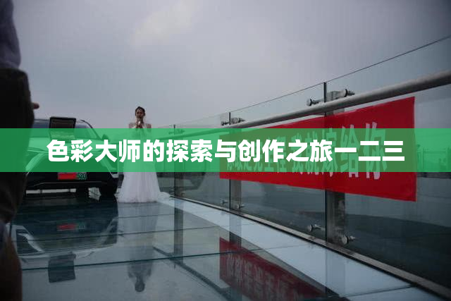 色彩大师的探索与创作之旅一二三