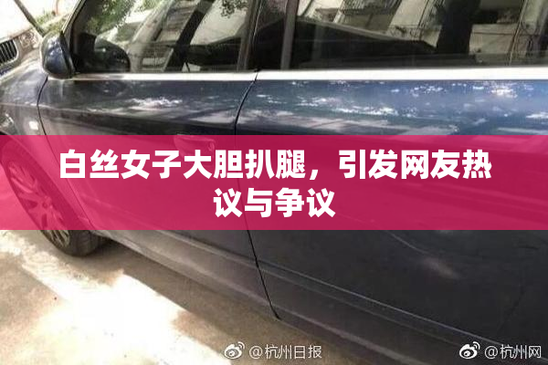 白丝女子大胆扒腿，引发网友热议与争议