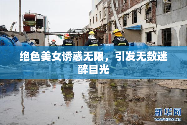 绝色美女诱惑无限，引发无数迷醉目光