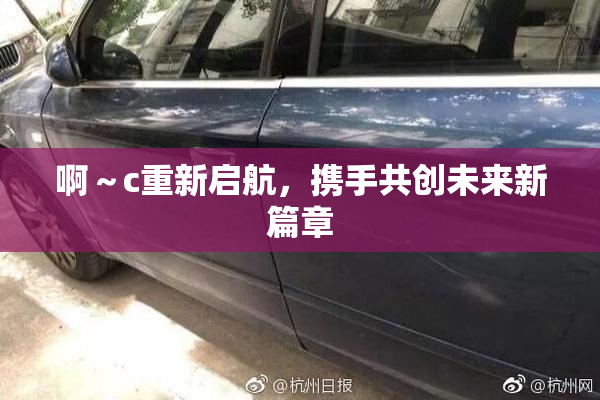 啊～c重新启航，携手共创未来新篇章