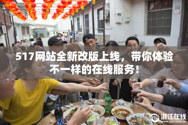 517网站全新改版上线，带你体验不一样的在线服务！