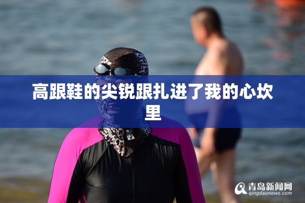 高跟鞋的尖锐跟扎进了我的心坎里