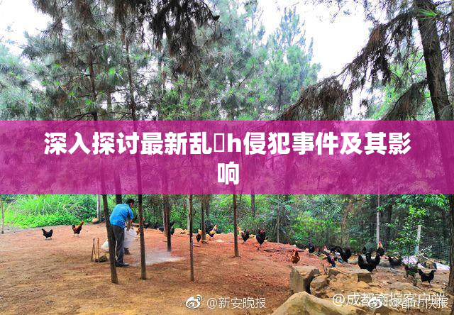 深入探讨最新乱婬h侵犯事件及其影响