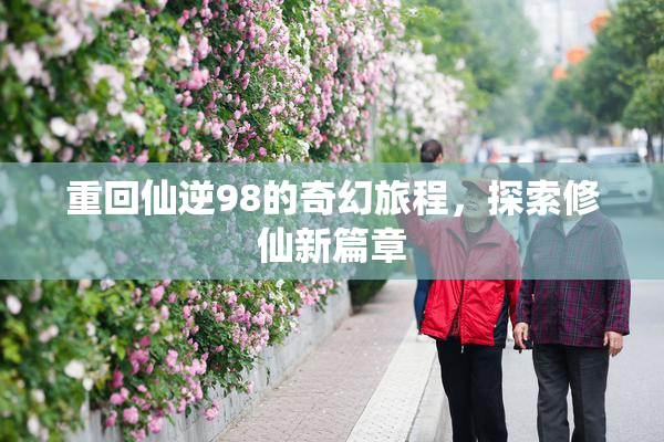重回仙逆98的奇幻旅程，探索修仙新篇章