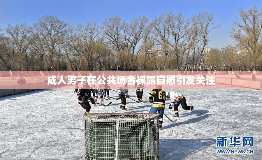 成人男子在公共场合裸露自慰引发关注