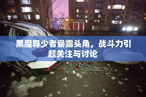 黑魔导少者崭露头角，战斗力引起关注与讨论