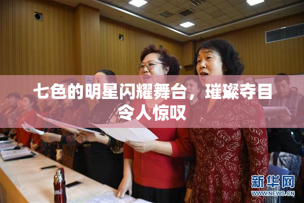 七色的明星闪耀舞台，璀璨夺目令人惊叹
