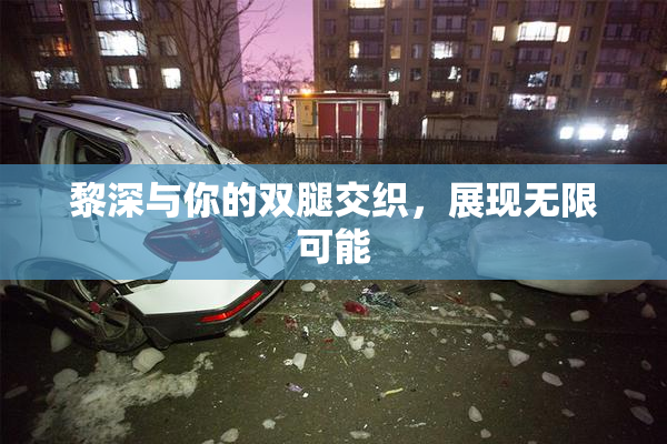 黎深与你的双腿交织，展现无限可能