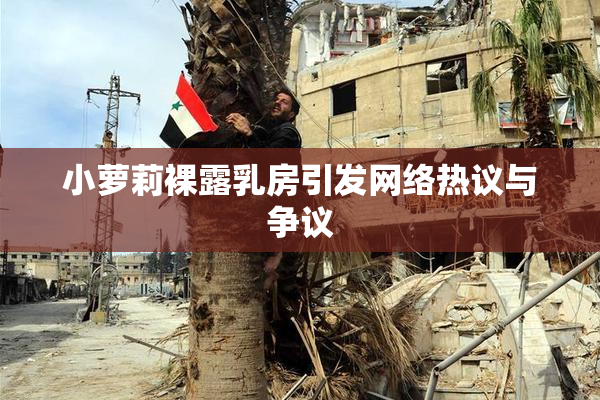 小萝莉裸露乳房引发网络热议与争议
