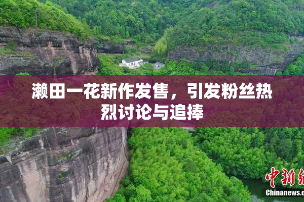 濑田一花新作发售，引发粉丝热烈讨论与追捧
