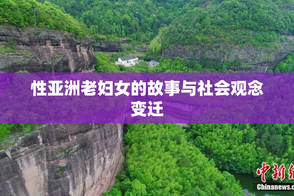性亚洲老妇女的故事与社会观念变迁