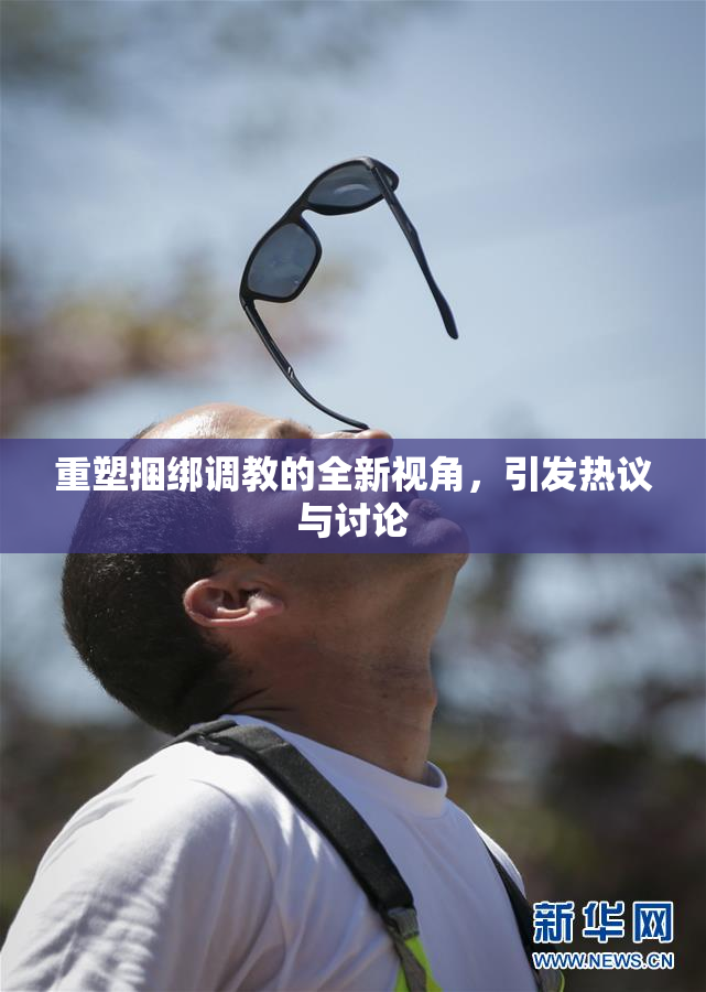 重塑捆绑调教的全新视角，引发热议与讨论