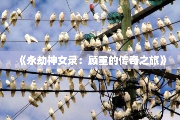 《永劫神女录：顾重的传奇之旅》