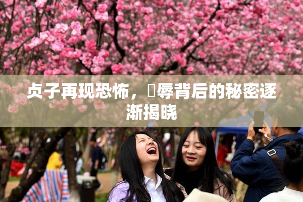贞子再现恐怖，婬辱背后的秘密逐渐揭晓