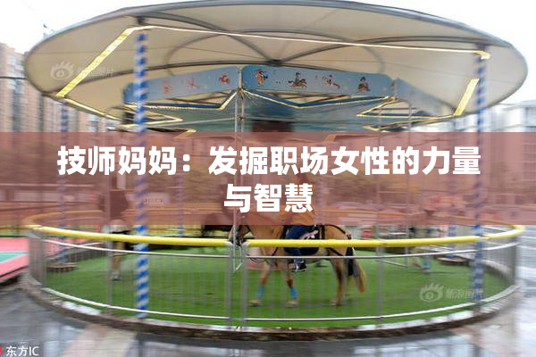 技师妈妈：发掘职场女性的力量与智慧