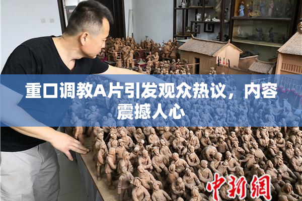 重口调教A片引发观众热议，内容震撼人心