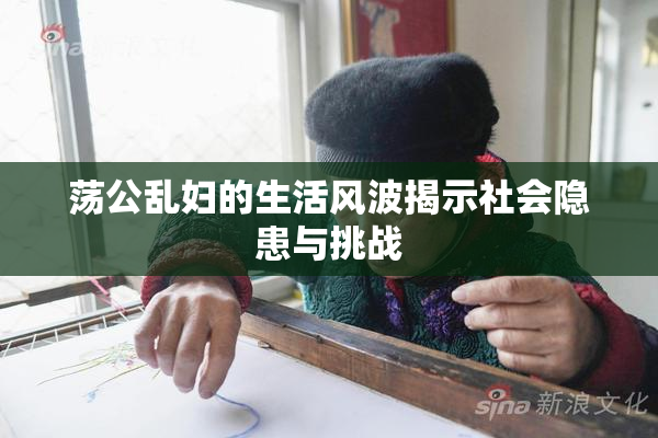 荡公乱妇的生活风波揭示社会隐患与挑战