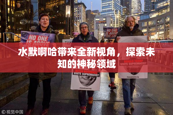 水默啊哈带来全新视角，探索未知的神秘领域