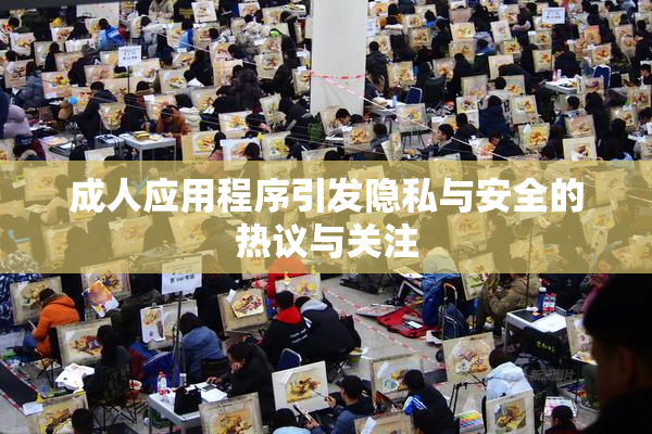 成人应用程序引发隐私与安全的热议与关注