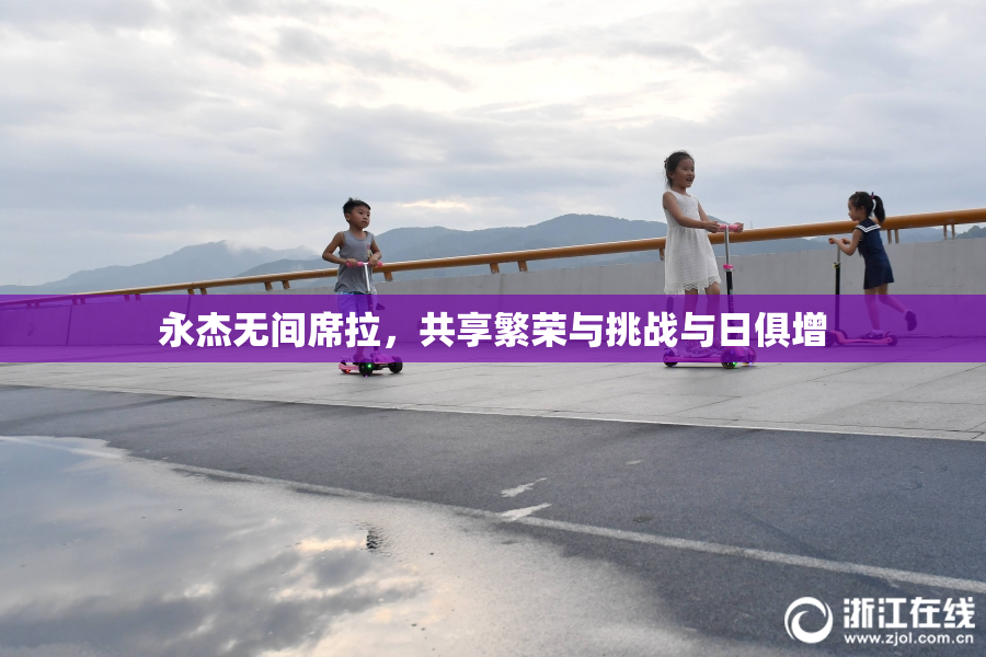 永杰无间席拉，共享繁荣与挑战与日俱增