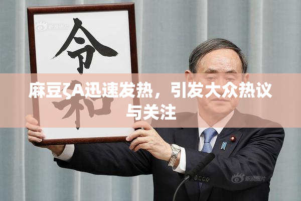 麻豆ζA迅速发热，引发大众热议与关注