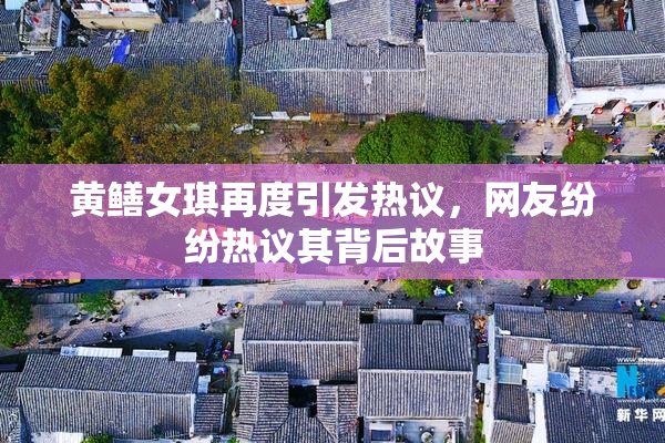 黄鳝女琪再度引发热议，网友纷纷热议其背后故事