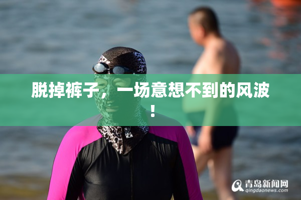 脱掉裤子，一场意想不到的风波！