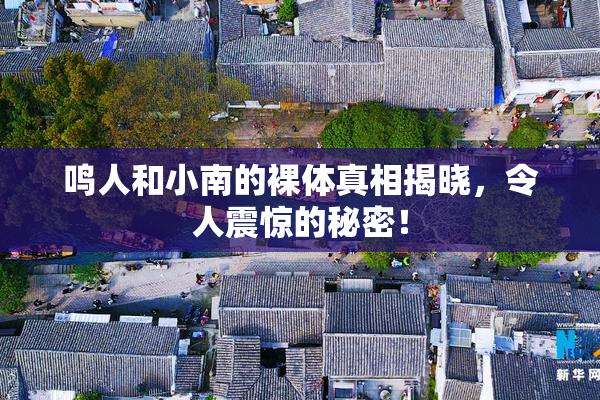 鸣人和小南的裸体真相揭晓，令人震惊的秘密！