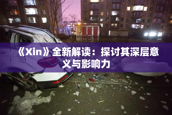 《Xin》全新解读：探讨其深层意义与影响力