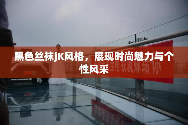 黑色丝袜jK风格，展现时尚魅力与个性风采