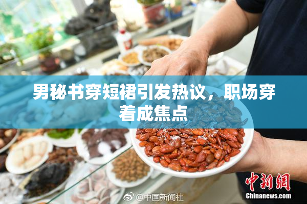 男秘书穿短裙引发热议，职场穿着成焦点
