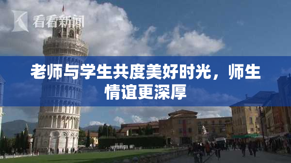 老师与学生共度美好时光，师生情谊更深厚