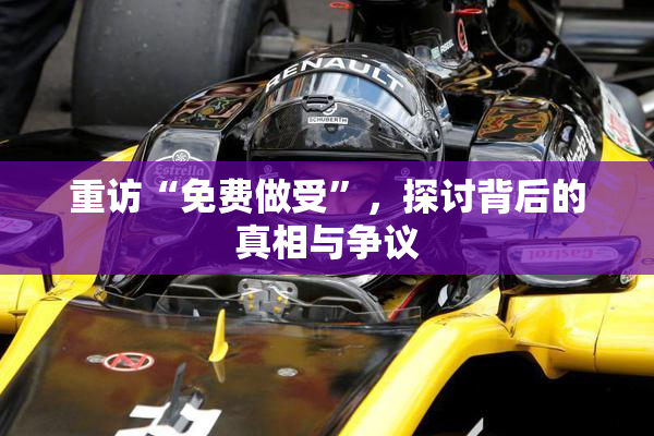 重访“免费做受”，探讨背后的真相与争议