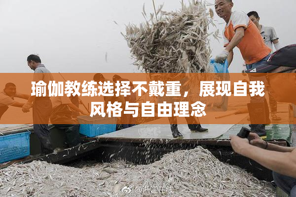 瑜伽教练选择不戴重，展现自我风格与自由理念