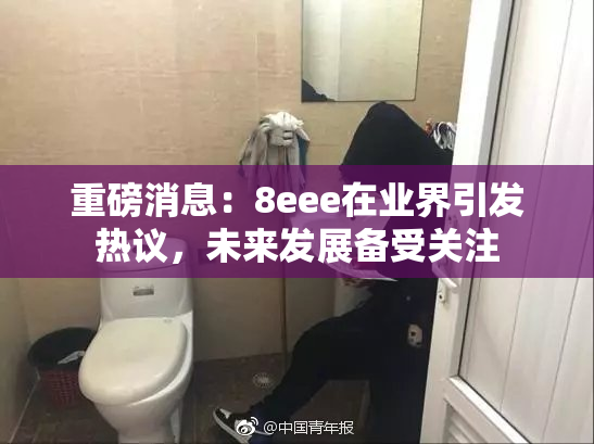重磅消息：8eee在业界引发热议，未来发展备受关注