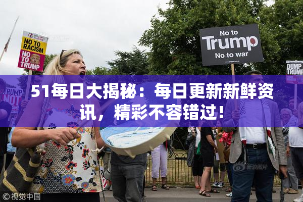 51每日大揭秘：每日更新新鲜资讯，精彩不容错过！