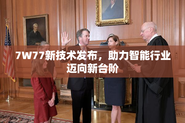 7W77新技术发布，助力智能行业迈向新台阶