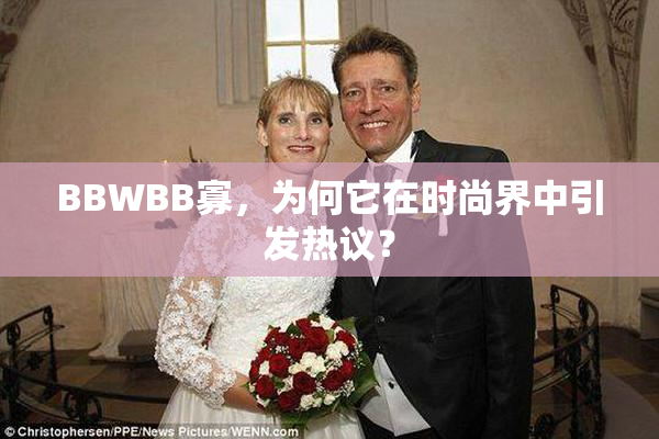 BBWBB寡，为何它在时尚界中引发热议？