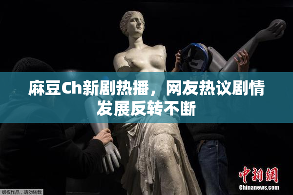 麻豆Ch新剧热播，网友热议剧情发展反转不断
