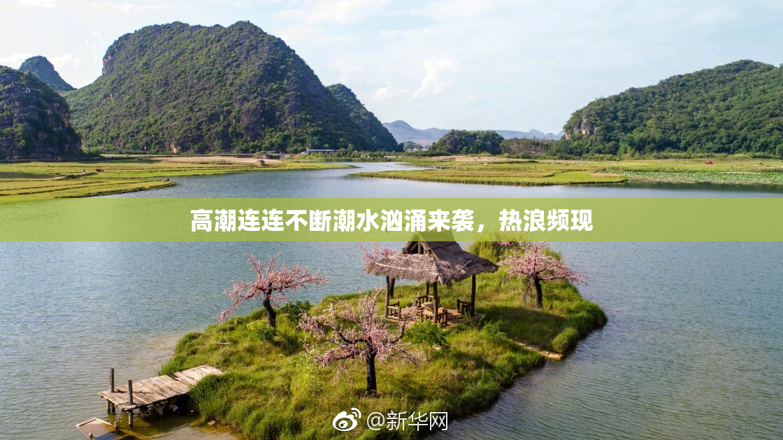 高潮连连不断潮水汹涌来袭，热浪频现