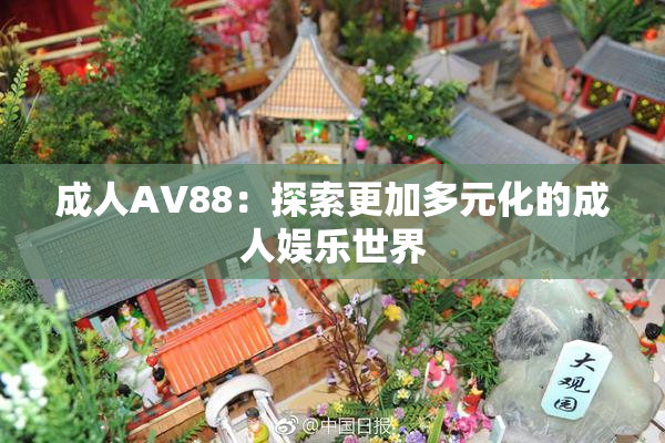 成人AV88：探索更加多元化的成人娱乐世界