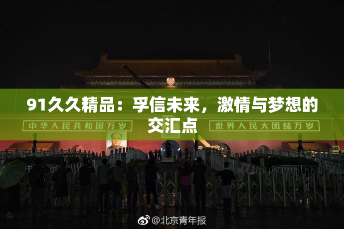 91久久精品：孚信未来，激情与梦想的交汇点